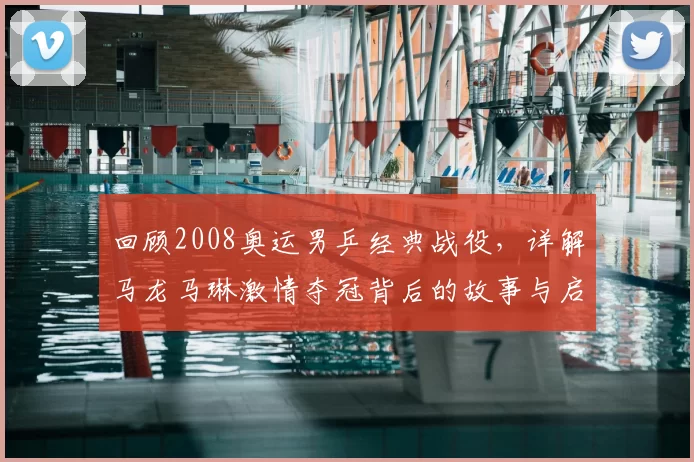 回顾2008奥运男乒经典战役，详解马龙马琳激情夺冠背后的故事与启示