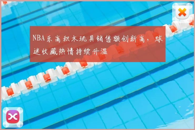 NBA乐高积木玩具销售额创新高，球迷收藏热情持续升温