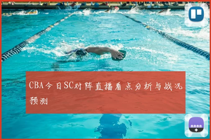 CBA今日SC对阵直播看点分析与战况预测