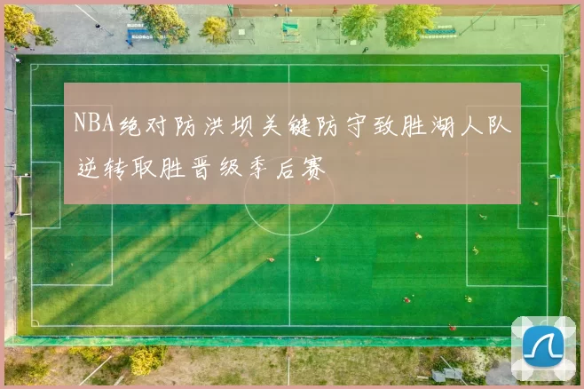 NBA绝对防洪坝关键防守致胜湖人队逆转取胜晋级季后赛