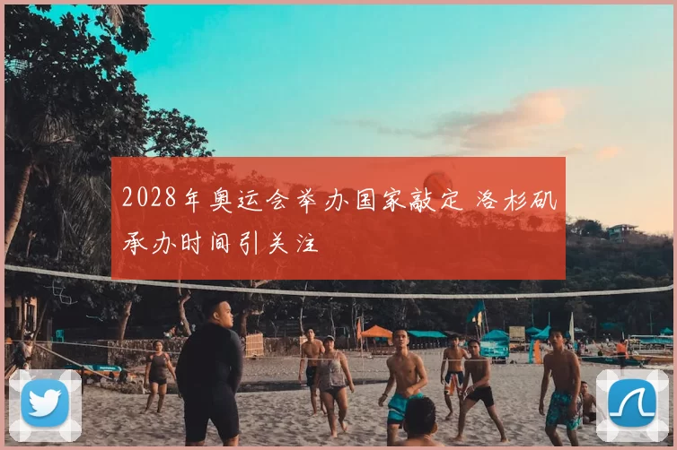 2028年奥运会举办国家敲定 洛杉矶承办时间引关注
