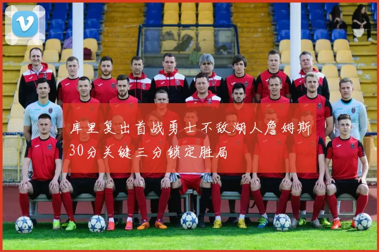 库里复出首战勇士不敌湖人詹姆斯30分关键三分锁定胜局