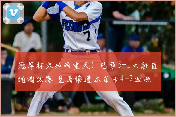 冠军杯末轮两重天!巴萨5-1大胜直通淘汰赛 皇马惨遭本菲卡4-2血洗