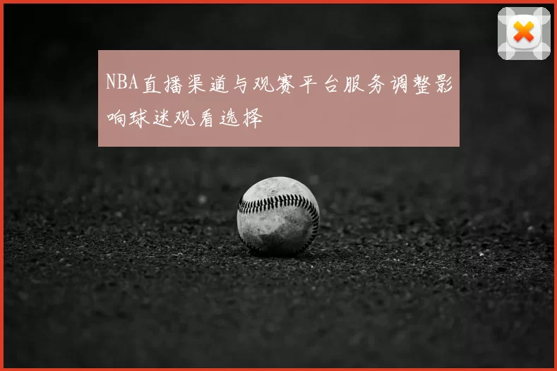 NBA直播渠道与观赛平台服务调整影响球迷观看选择