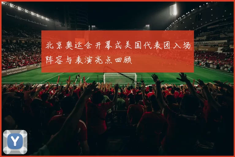 北京奥运会开幕式美国代表团入场阵容与表演亮点回顾