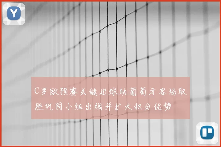 C罗欧预赛关键进球助葡萄牙客场取胜巩固小组出线并扩大积分优势