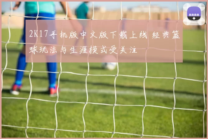 2K17手机版中文版下载上线 经典篮球玩法与生涯模式受关注
