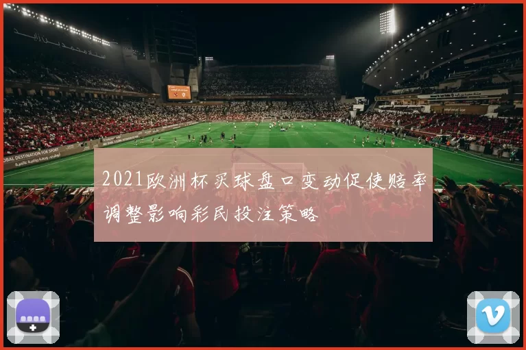 2021欧洲杯买球盘口变动促使赔率调整影响彩民投注策略