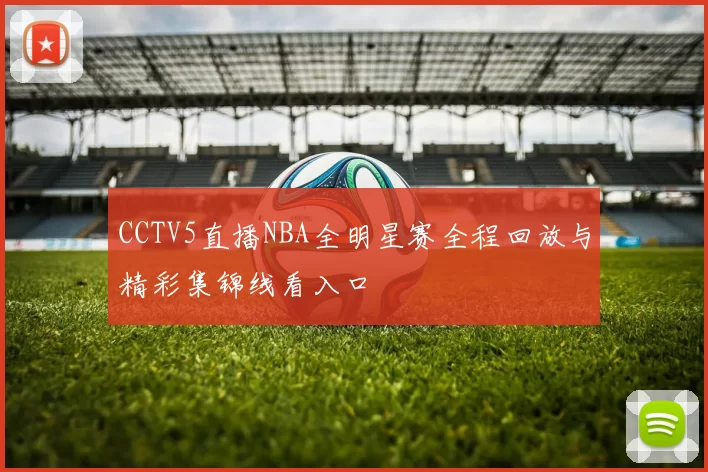 CCTV5直播NBA全明星赛全程回放与精彩集锦线看入口