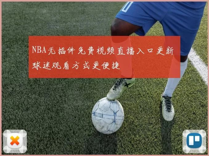 NBA无插件免费视频直播入口更新 球迷观看方式更便捷