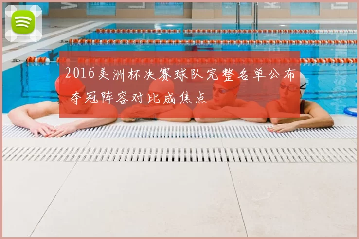 2016美洲杯决赛球队完整名单公布 夺冠阵容对比成焦点