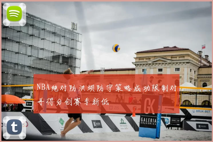 NBA绝对防洪坝防守策略成功限制对手得分创赛季新低