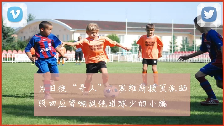 为旧梗“寻人”，塞维新援莫派晒照回应曾嘲讽他进球少的小编