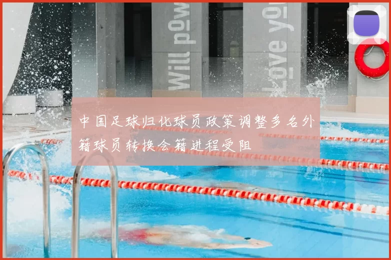 中国足球归化球员政策调整多名外籍球员转换会籍进程受阻