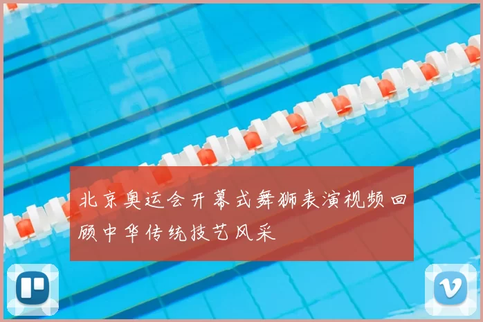 北京奥运会开幕式舞狮表演视频回顾中华传统技艺风采