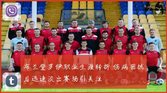 布兰登罗伊职业生涯转折 伤病困扰后迅速淡出赛场引关注