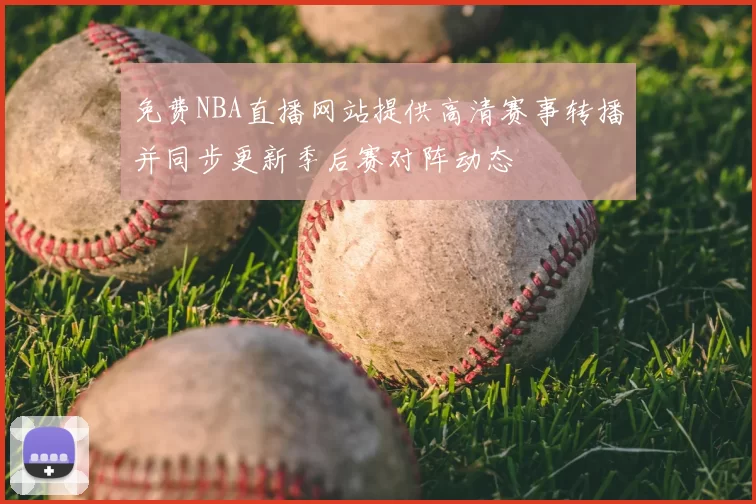 免费NBA直播网站提供高清赛事转播并同步更新季后赛对阵动态