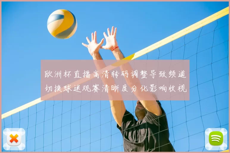 欧洲杯直播高清转码调整导致频道切换球迷观赛清晰度分化影响收视
