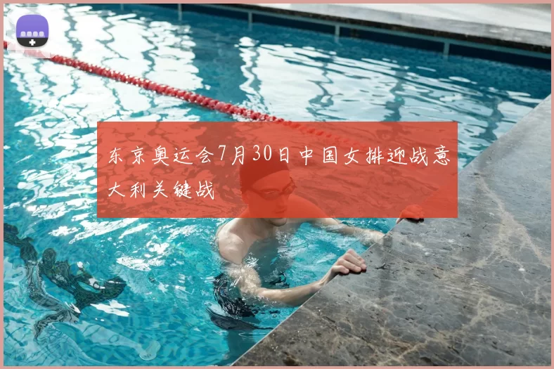 东京奥运会7月30日中国女排迎战意大利关键战