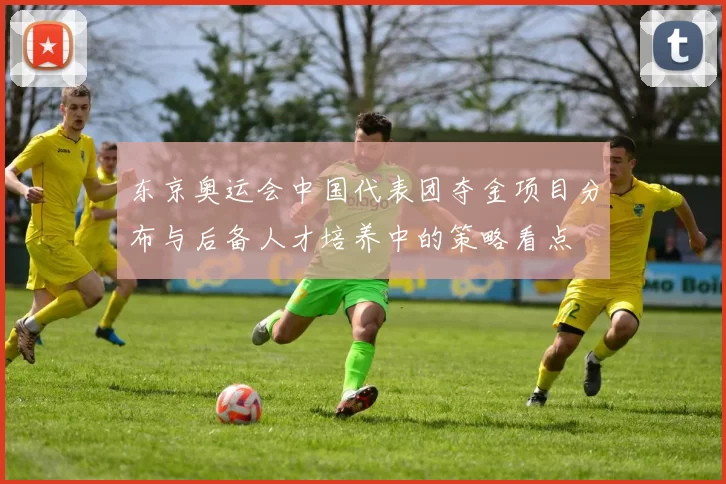 东京奥运会中国代表团夺金项目分布与后备人才培养中的策略看点