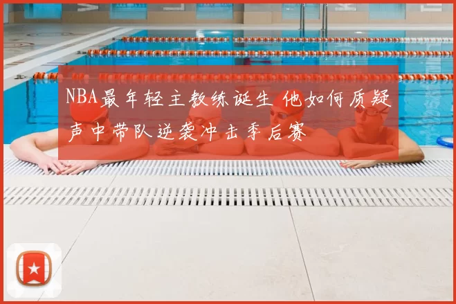 NBA最年轻主教练诞生 他如何质疑声中带队逆袭冲击季后赛