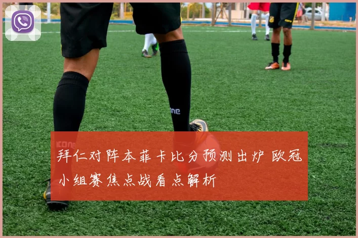 拜仁对阵本菲卡比分预测出炉 欧冠小组赛焦点战看点解析
