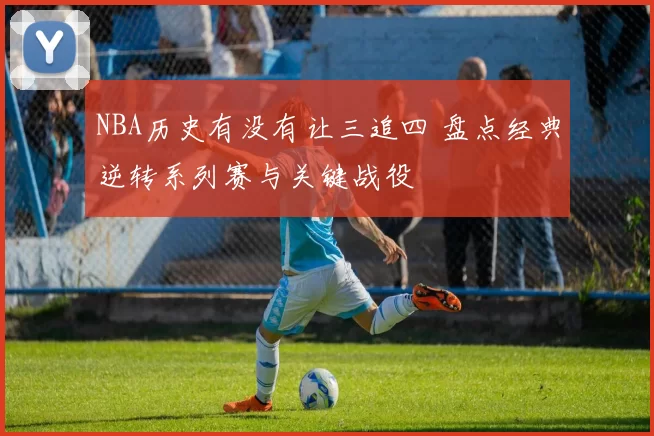 NBA历史有没有让三追四 盘点经典逆转系列赛与关键战役