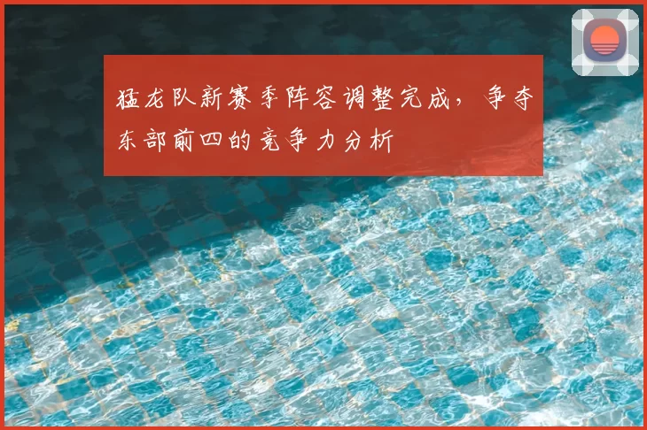猛龙队新赛季阵容调整完成，争夺东部前四的竞争力分析