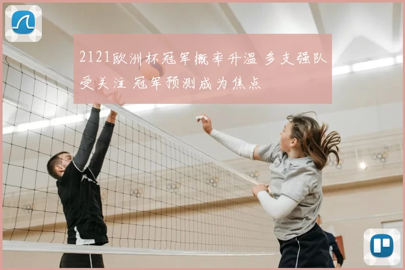 2121欧洲杯冠军概率升温 多支强队受关注 冠军预测成为焦点