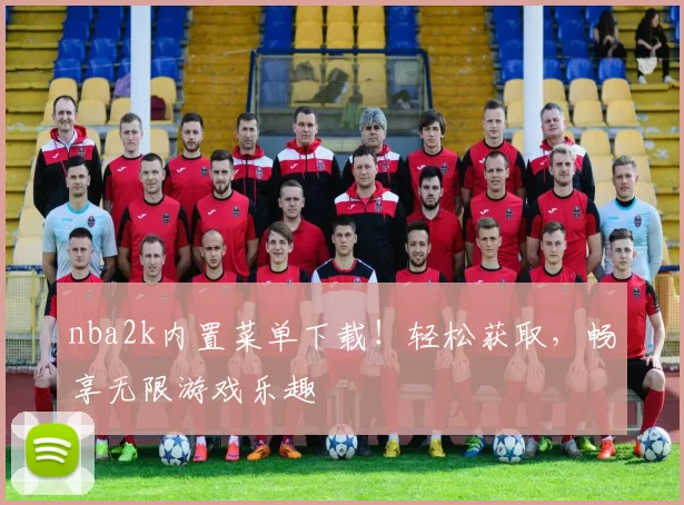 nba2k内置菜单下载！轻松获取，畅享无限游戏乐趣
