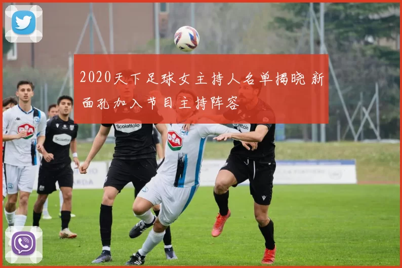 2020天下足球女主持人名单揭晓 新面孔加入节目主持阵容