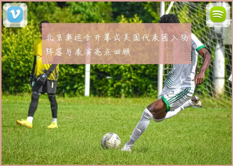 北京奥运会开幕式美国代表团入场阵容与表演亮点回顾