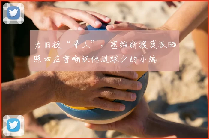 为旧梗“寻人”，塞维新援莫派晒照回应曾嘲讽他进球少的小编