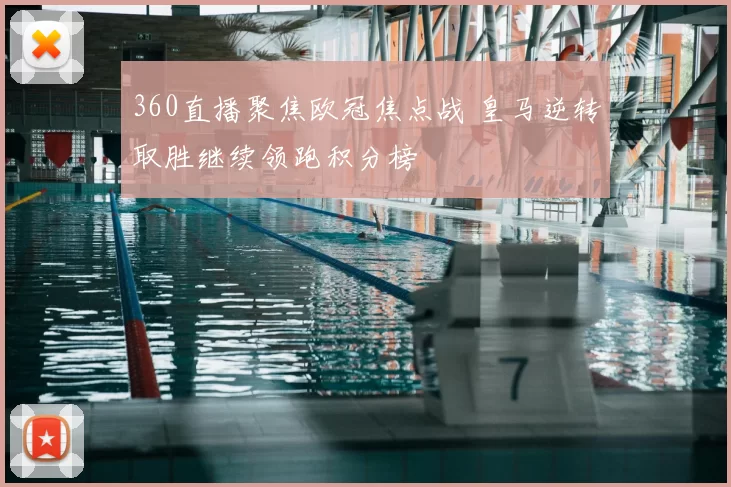 360直播聚焦欧冠焦点战 皇马逆转取胜继续领跑积分榜