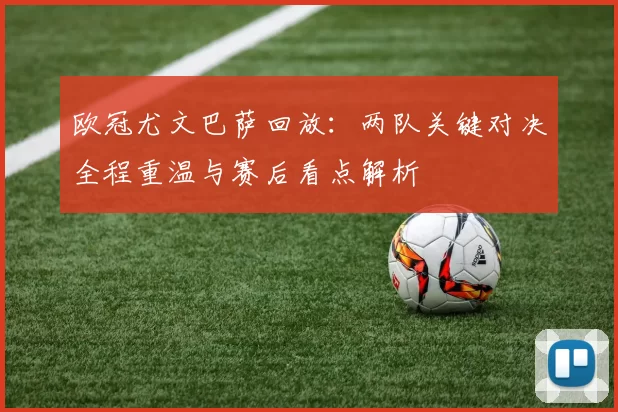 欧冠尤文巴萨回放:两队关键对决全程重温与赛后看点解析