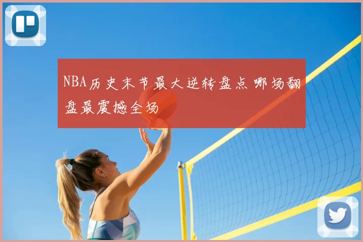 NBA历史末节最大逆转盘点 哪场翻盘最震撼全场