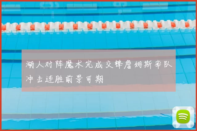 湖人对阵魔术完成交锋詹姆斯率队冲击连胜前景可期