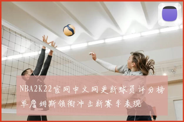 NBA2K22官网中文网更新球员评分榜单詹姆斯领衔冲击新赛季表现