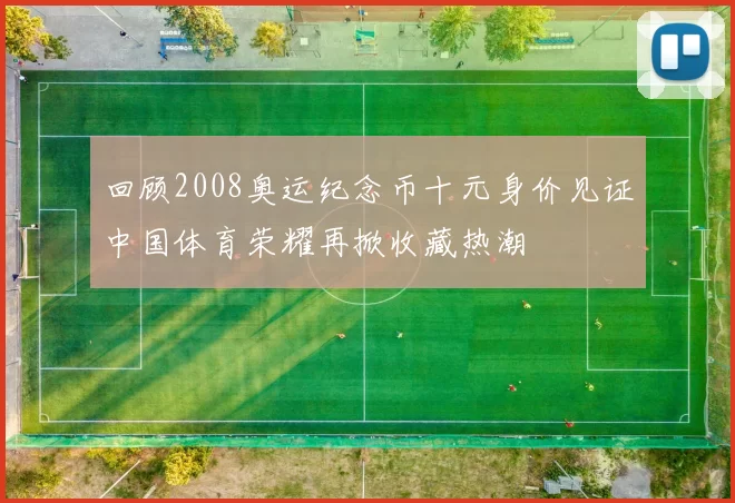 回顾2008奥运纪念币十元身价见证中国体育荣耀再掀收藏热潮