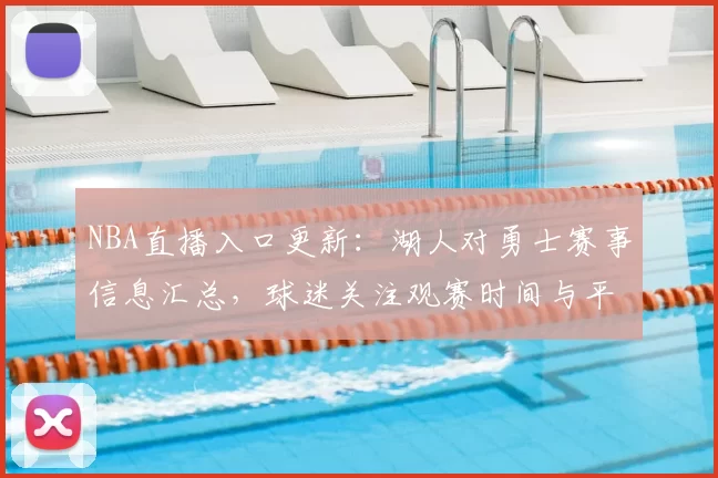 NBA直播入口更新：湖人对勇士赛事信息汇总，球迷关注观赛时间与平台安排