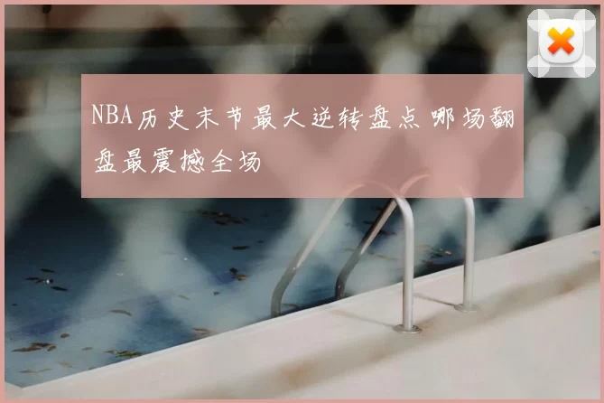 NBA历史末节最大逆转盘点 哪场翻盘最震撼全场