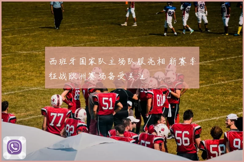 西班牙国家队主场队服亮相 新赛季征战欧洲赛场备受关注