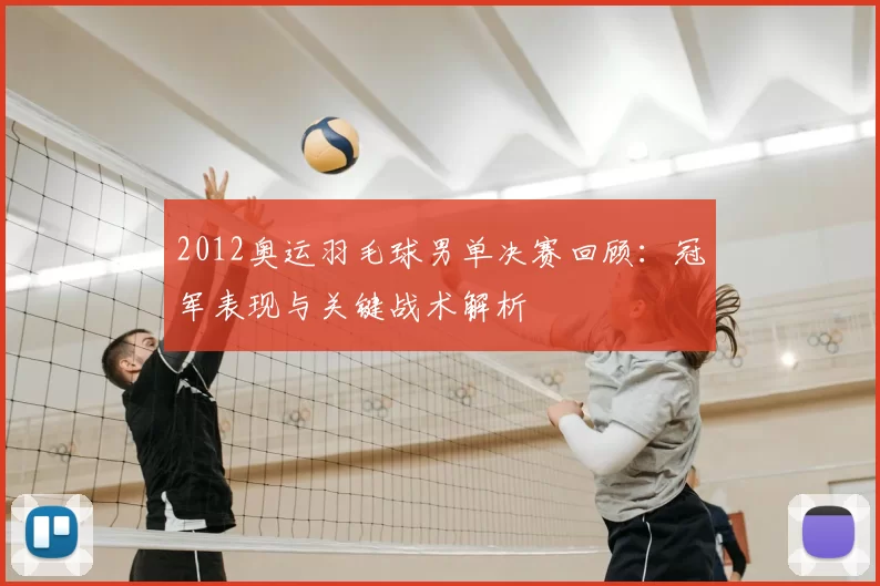 2012奥运羽毛球男单决赛回顾:冠军表现与关键战术解析