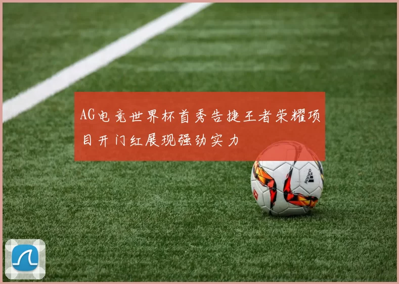 AG电竞世界杯首秀告捷王者荣耀项目开门红展现强劲实力