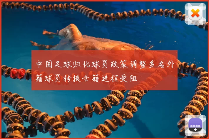 中国足球归化球员政策调整多名外籍球员转换会籍进程受阻