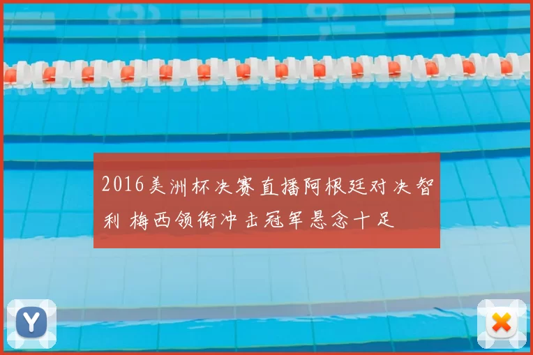 2016美洲杯决赛直播阿根廷对决智利 梅西领衔冲击冠军悬念十足