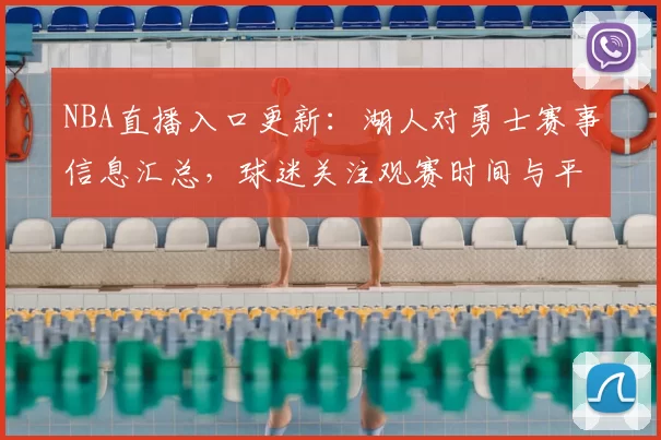 NBA直播入口更新：湖人对勇士赛事信息汇总，球迷关注观赛时间与平台安排