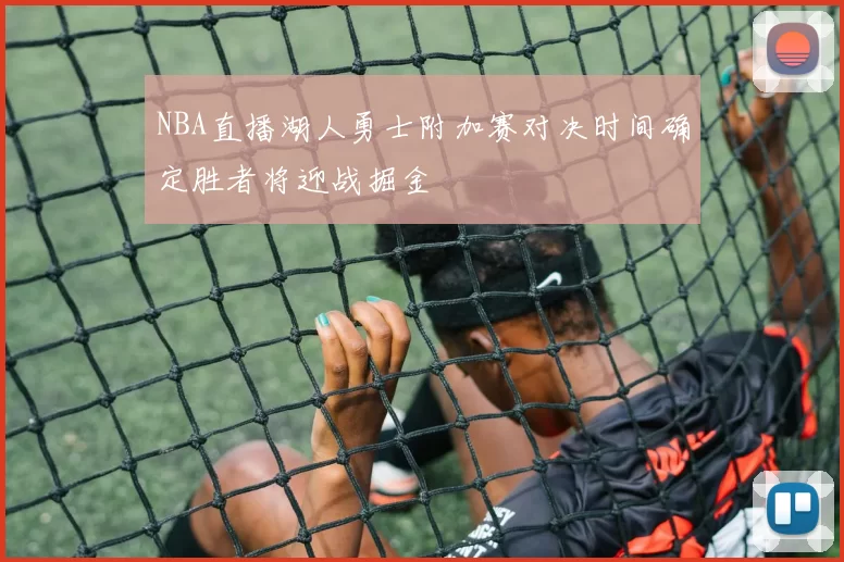 NBA直播湖人勇士附加赛对决时间确定胜者将迎战掘金