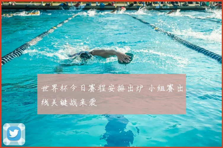世界杯今日赛程安排出炉 小组赛出线关键战来袭