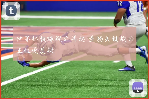 世界杯假球疑云再起 多场关键战公正性受质疑